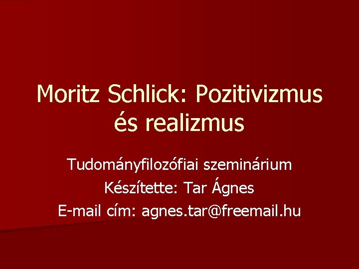 Moritz Schlick: Pozitivizmus és realizmus Tudományfilozófiai szeminárium Készítette: Tar Ágnes E-mail cím: agnes. tar@freemail.