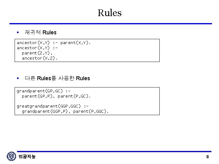 Rules § 재귀적 Rules ancestor(X, Y) : - parent(X, Y). ancestor(X, Y) : parent(Z,