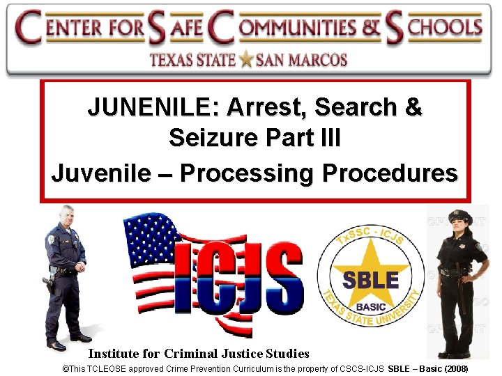 JUNENILE: Arrest, Search & Seizure Part III Juvenile – Processing Procedures Institute for Criminal