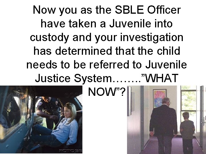 Now you as the SBLE Officer have taken a Juvenile into custody and your