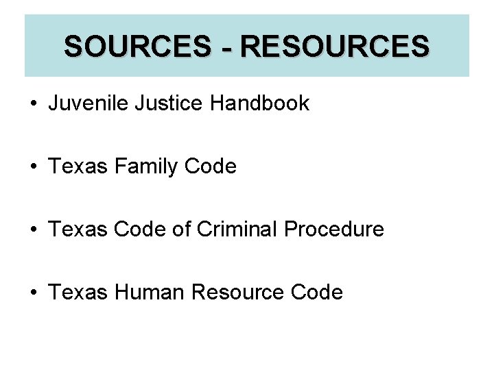 SOURCES - RESOURCES • Juvenile Justice Handbook • Texas Family Code • Texas Code