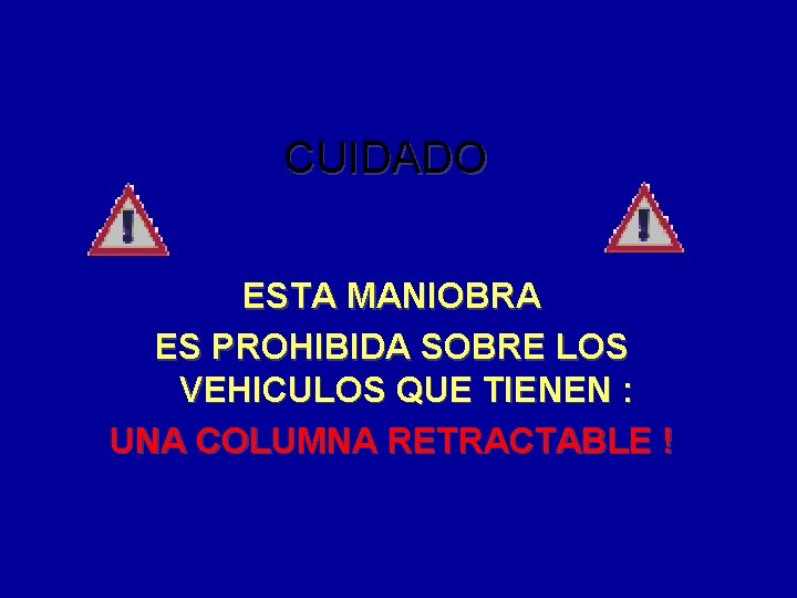 CUIDADO ESTA MANIOBRA ES PROHIBIDA SOBRE LOS VEHICULOS QUE TIENEN : UNA COLUMNA RETRACTABLE