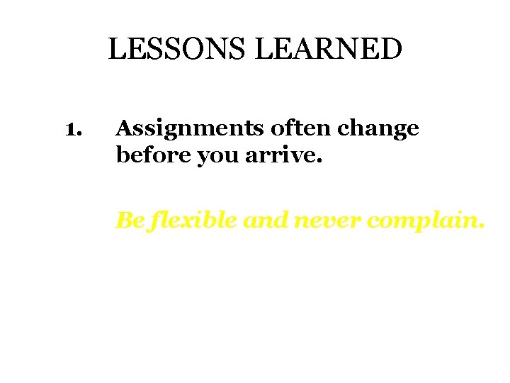 LESSONS LEARNED 1. Assignments often change before you arrive. Be flexible and never complain.