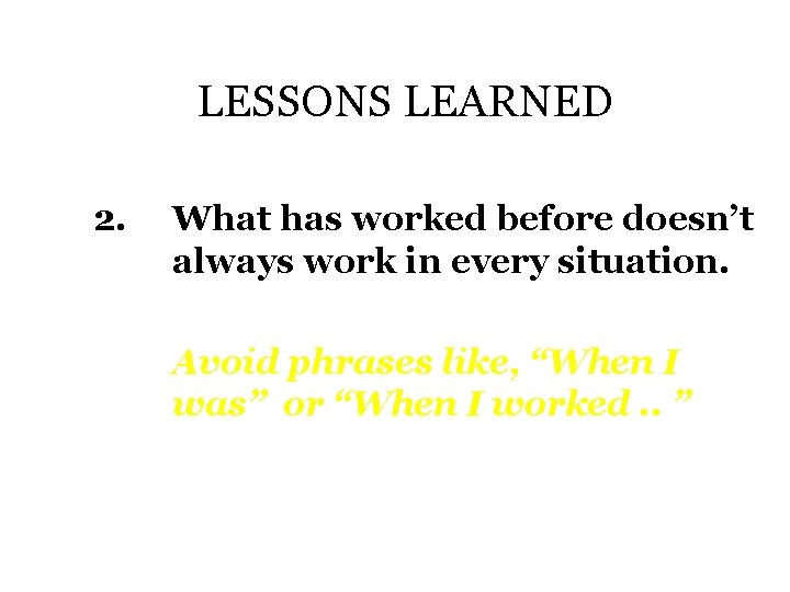 LESSONS LEARNED 2. What has worked before doesn’t always work in every situation. Avoid