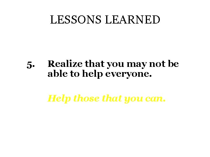 LESSONS LEARNED 5. Realize that you may not be able to help everyone. Help
