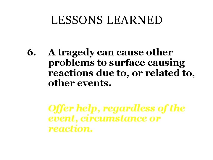 LESSONS LEARNED 6. A tragedy can cause other problems to surface causing reactions due