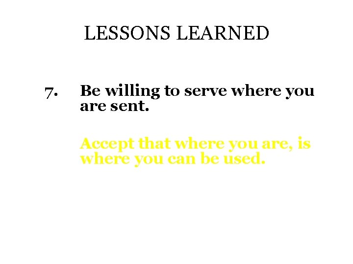 LESSONS LEARNED 7. Be willing to serve where you are sent. Accept that where