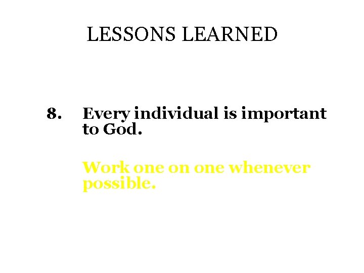 LESSONS LEARNED 8. Every individual is important to God. Work one on one whenever