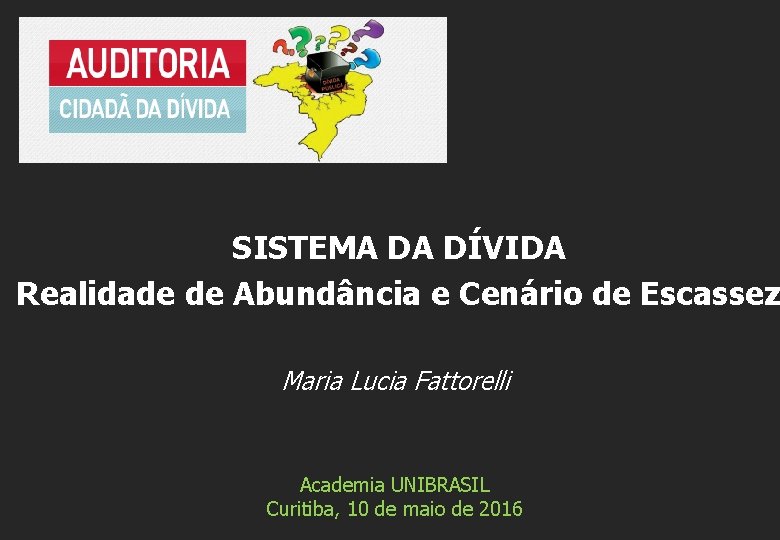 SISTEMA DA DÍVIDA Realidade de Abundância e Cenário de Escassez Maria Lucia Fattorelli Academia