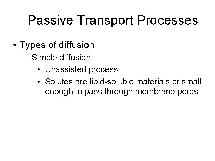 Passive Transport Processes • Types of diffusion – Simple diffusion • Unassisted process •