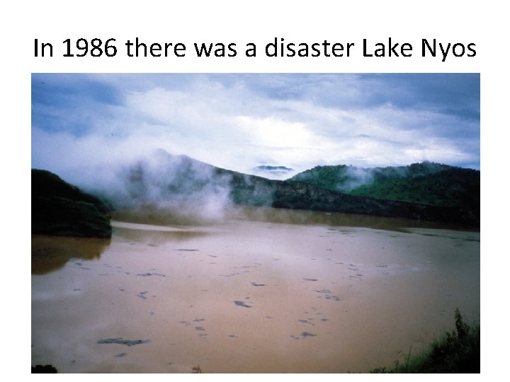 In 1986 there was a disaster Lake Nyos 