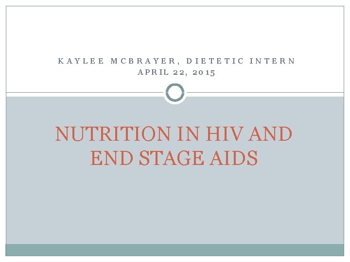 KAYLEE MCBRAYER, DIETETIC INTERN APRIL 22, 2015 NUTRITION IN HIV AND END STAGE AIDS