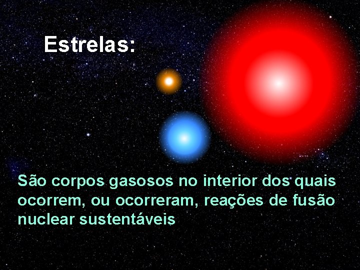 Estrelas: São corpos gasosos no interior dos quais ocorrem, ou ocorreram, reações de fusão