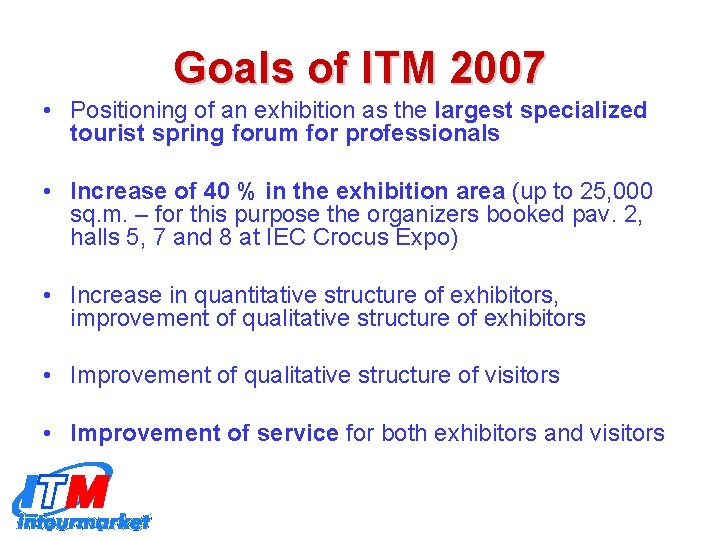 Goals of ITM 2007 • Positioning of an exhibition as the largest specialized tourist