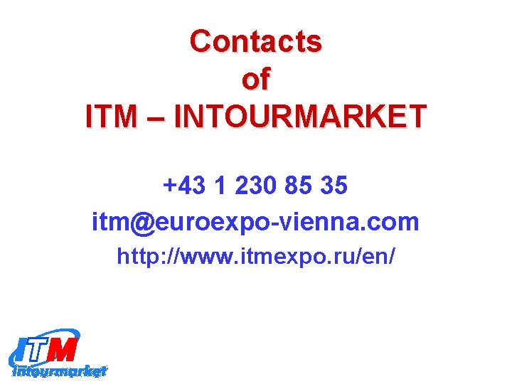 Contacts of ITM – INTOURMARKET +43 1 230 85 35 itm@euroexpo-vienna. com http: //www.