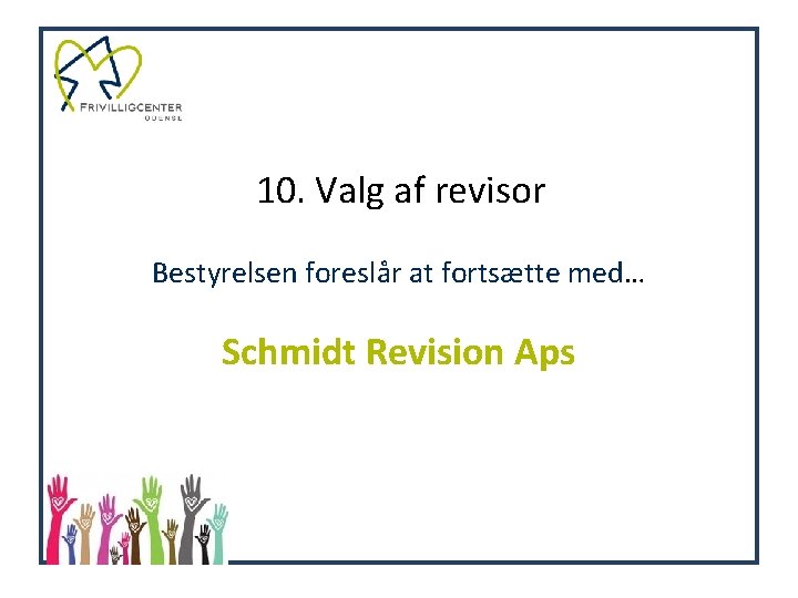 10. Valg af revisor Bestyrelsen foreslår at fortsætte med… Schmidt Revision Aps 