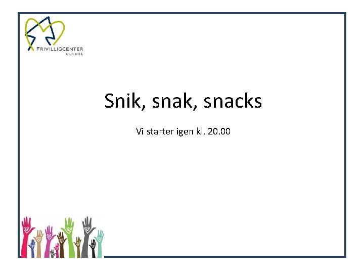 Snik, snacks Vi starter igen kl. 20. 00 