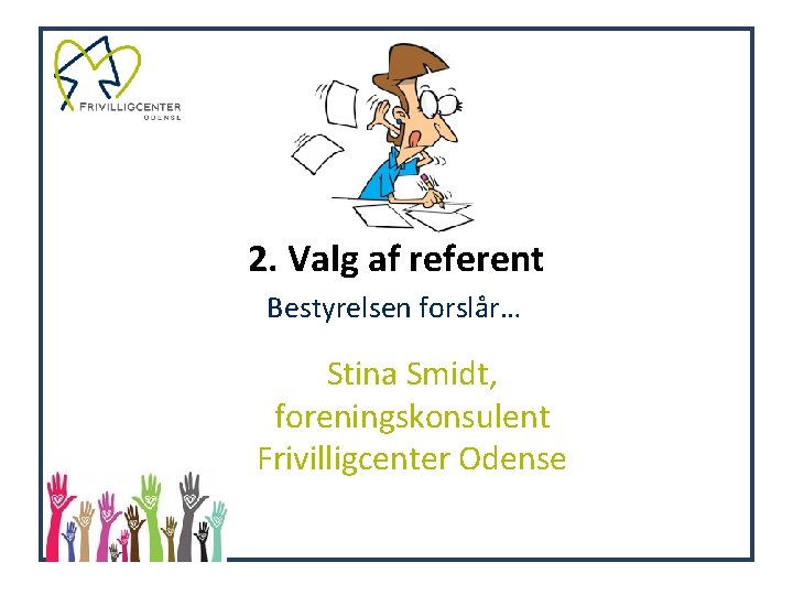 2. Valg af referent Bestyrelsen forslår… Stina Smidt, foreningskonsulent Frivilligcenter Odense 