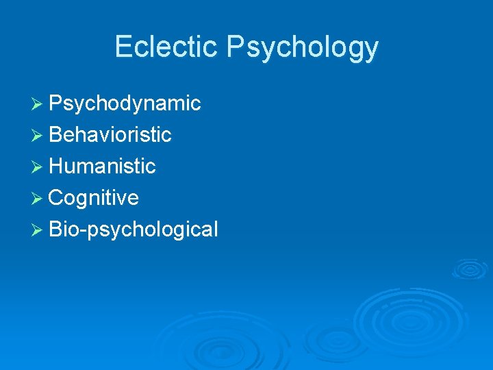 Eclectic Psychology Ø Psychodynamic Ø Behavioristic Ø Humanistic Ø Cognitive Ø Bio-psychological 