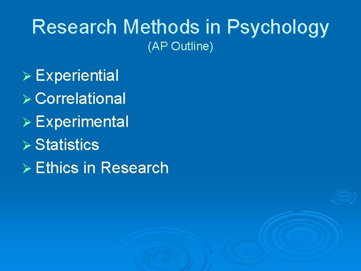 Research Methods in Psychology (AP Outline) Ø Experiential Ø Correlational Ø Experimental Ø Statistics