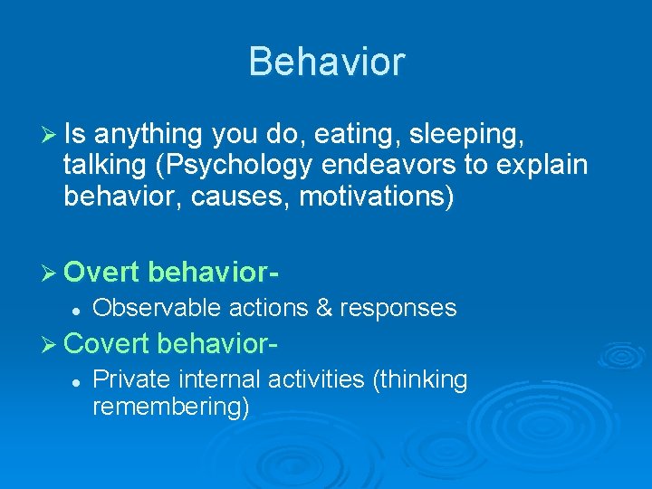 Behavior Ø Is anything you do, eating, sleeping, talking (Psychology endeavors to explain behavior,