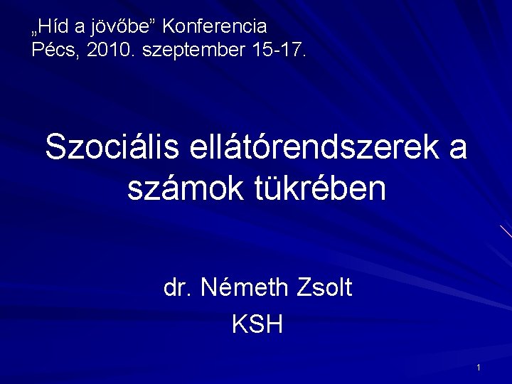 „Híd a jövőbe” Konferencia Pécs, 2010. szeptember 15 -17. Szociális ellátórendszerek a számok tükrében