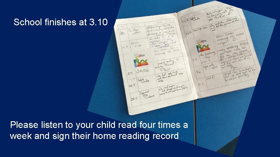 School finishes at 3. 10 Please listen to your child read four times a