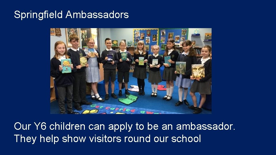 Springfield Ambassadors Our Y 6 children can apply to be an ambassador. They help