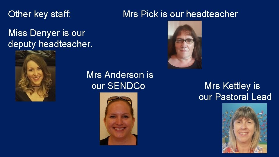 Other key staff: Mrs Pick is our headteacher Miss Denyer is our deputy headteacher.