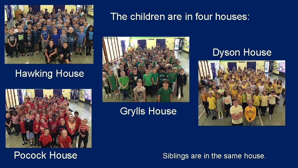 The children are in four houses: Dyson House Hawking House Grylls House Pocock House