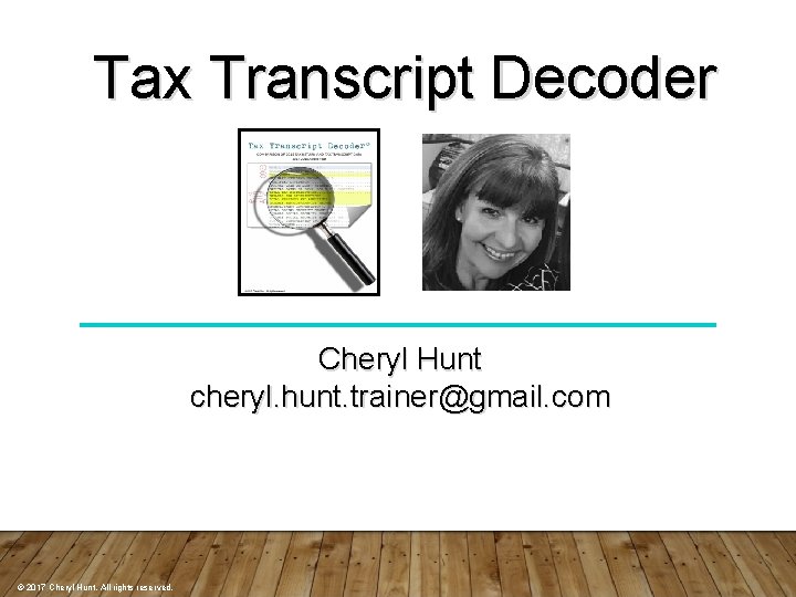 Tax Transcript Decoder Cheryl Hunt cheryl. hunt. trainer@gmail. com © 2017 Cheryl Hunt. All