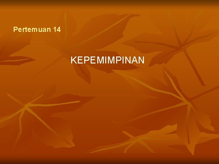 Pertemuan 14 KEPEMIMPINAN 