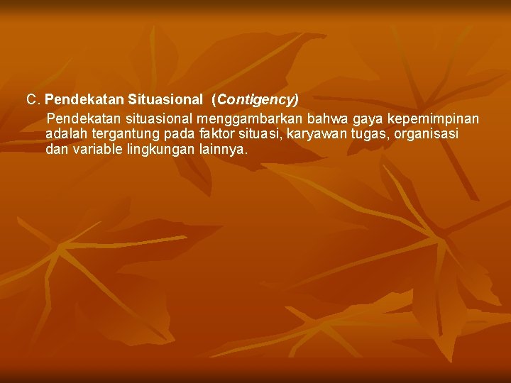 C. Pendekatan Situasional (Contigency) Pendekatan situasional menggambarkan bahwa gaya kepemimpinan adalah tergantung pada faktor