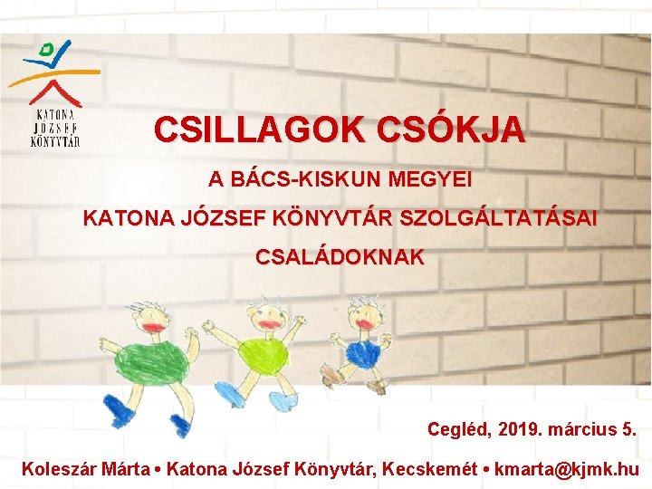 CSILLAGOK CSÓKJA A BÁCS-KISKUN MEGYEI KATONA JÓZSEF KÖNYVTÁR SZOLGÁLTATÁSAI CSALÁDOKNAK Cegléd, 2019. március 5.