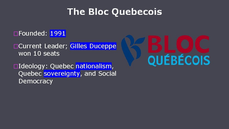 The Bloc Quebecois �Founded: 1991 �Current Leader; Gilles Duceppe won 10 seats �Ideology: Quebec