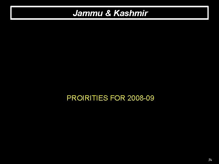 Jammu & Kashmir PROIRITIES FOR 2008 -09 54 