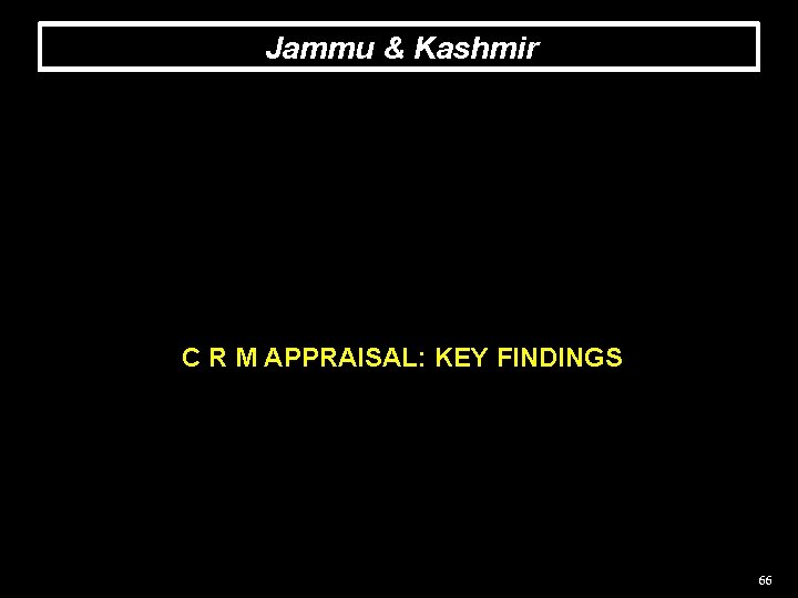 Jammu & Kashmir C R M APPRAISAL: KEY FINDINGS 66 