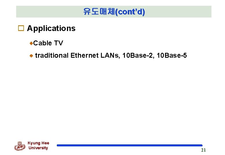 유도매체(cont’d) o Applications Cable TV traditional Ethernet LANs, 10 Base-2, 10 Base-5 Kyung Hee