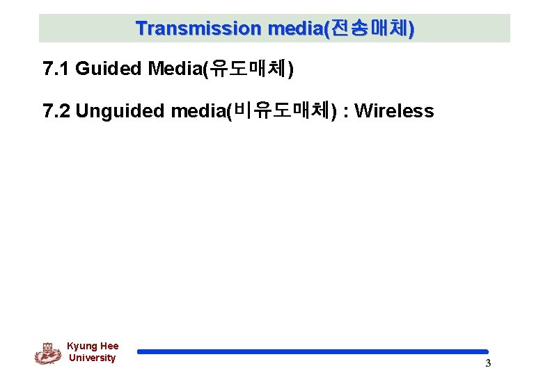 Transmission media(전송매체) 7. 1 Guided Media(유도매체) 7. 2 Unguided media(비유도매체) : Wireless Kyung Hee