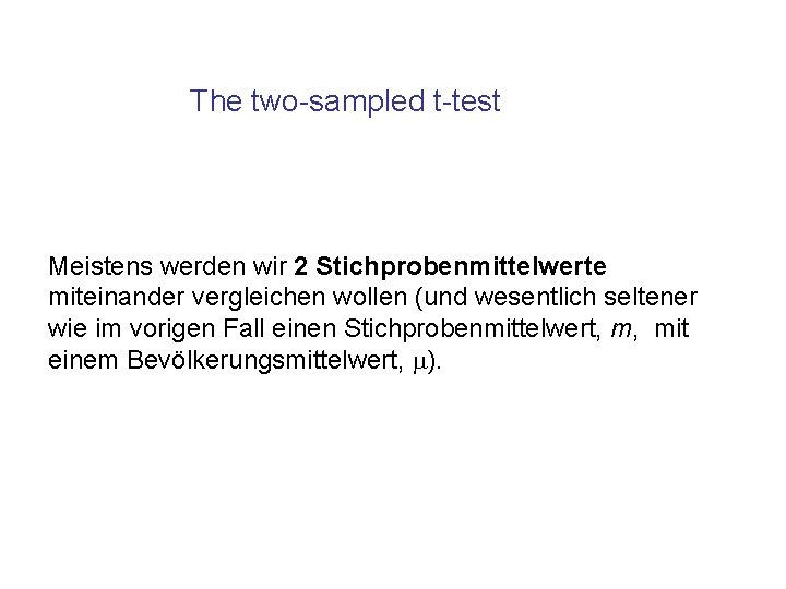 The two-sampled t-test Meistens werden wir 2 Stichprobenmittelwerte miteinander vergleichen wollen (und wesentlich seltener