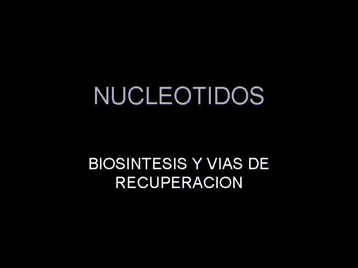 NUCLEOTIDOS BIOSINTESIS Y VIAS DE RECUPERACION 