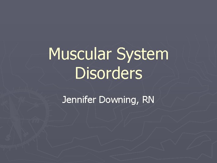 Muscular System Disorders Jennifer Downing, RN 