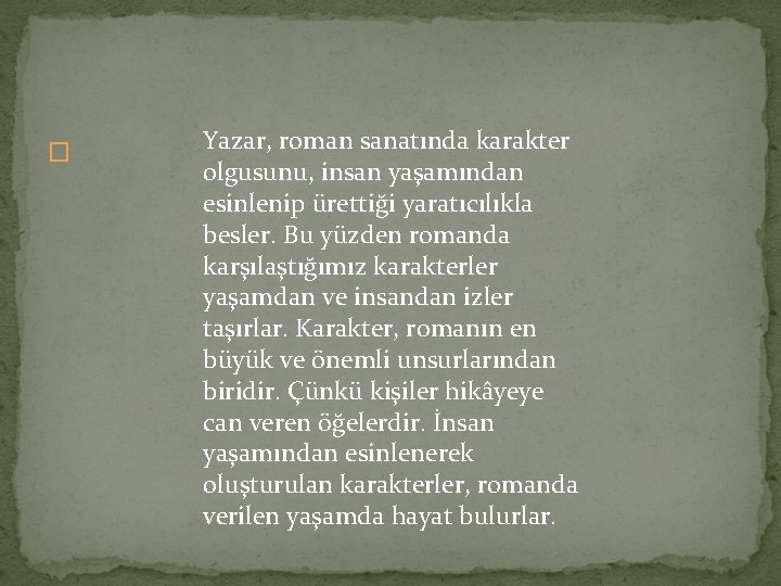 � Yazar, roman sanatında karakter olgusunu, insan yaşamından esinlenip ürettiği yaratıcılıkla besler. Bu yüzden