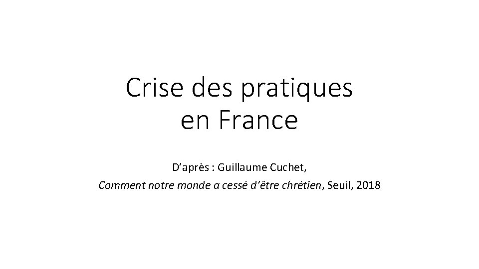 Crise des pratiques en France D’après : Guillaume Cuchet, Comment notre monde a cessé