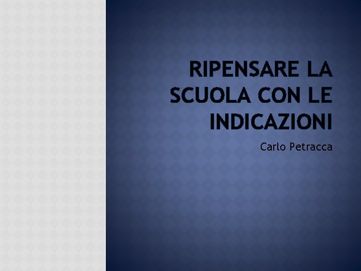 RIPENSARE LA SCUOLA CON LE INDICAZIONI Carlo Petracca 