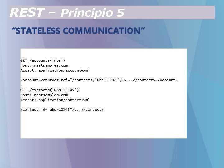 REST – Principio 5 “STATELESS COMMUNICATION” GET /accounts('ubs') Host: restsamples. com Accept: application/account+xml <account><contact