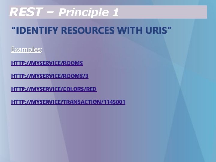 REST – Principle 1 “IDENTIFY RESOURCES WITH URIS” Examples: HTTP: //MYSERVICE/ROOMS/3 HTTP: //MYSERVICE/COLORS/RED HTTP: