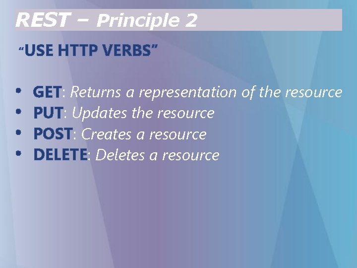 REST – Principle 2 “USE • • HTTP VERBS” GET: Returns a representation of