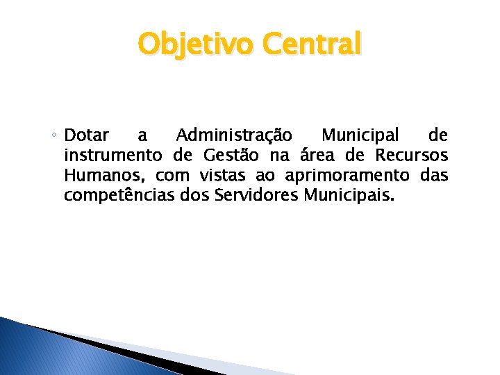 Objetivo Central ◦ Dotar a Administração Municipal de instrumento de Gestão na área de