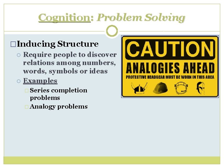 Cognition: Problem Solving �Inducing Structure Require people to discover relations among numbers, words, symbols